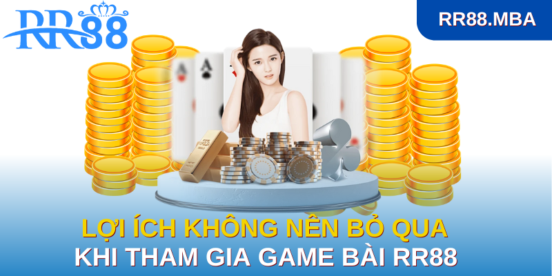 Lợi ích không nên bỏ qua khi tham gia game bài RR88